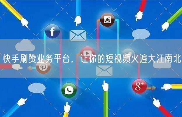 快手刷赞业务平台，让你的短视频火遍大江南北