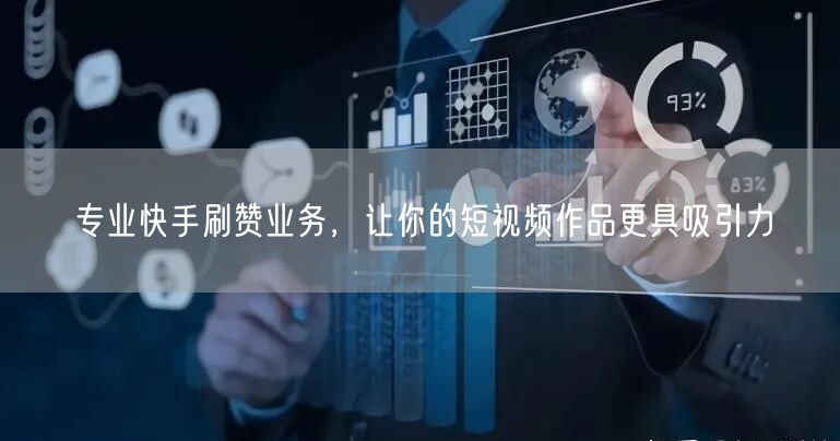 专业快手刷赞业务，让你的短视频作品更具吸引力