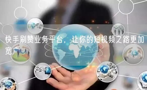 快手刷赞业务平台，让你的短视频之路更加宽广
