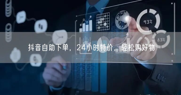 抖音自助下单，24小时特价，轻松购好物
