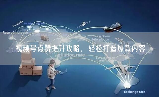 视频号点赞提升攻略，轻松打造爆款内容