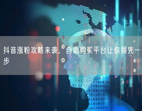 抖音涨粉攻略来袭，自助购买平台让你领先一步