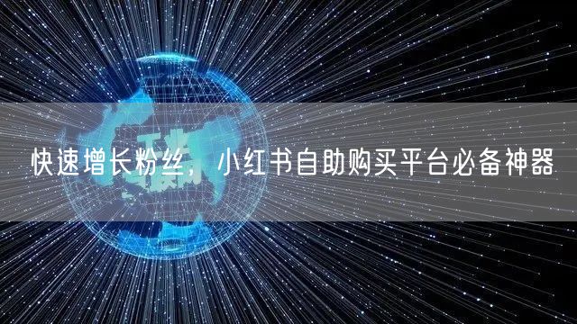 快速增长粉丝，小红书自助购买平台必备神器