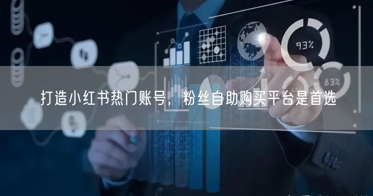 打造小红书热门账号，粉丝自助购买平台是首选