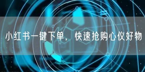 小红书一键下单，快速抢购心仪好物