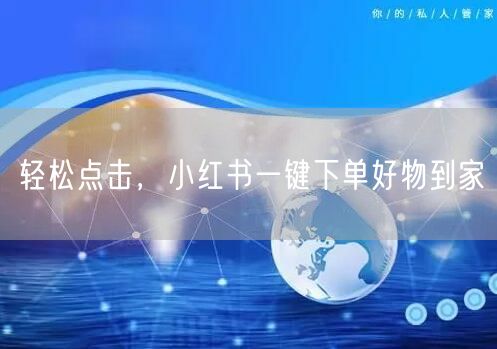 轻松点击，小红书一键下单好物到家