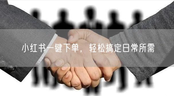 小红书一键下单，轻松搞定日常所需