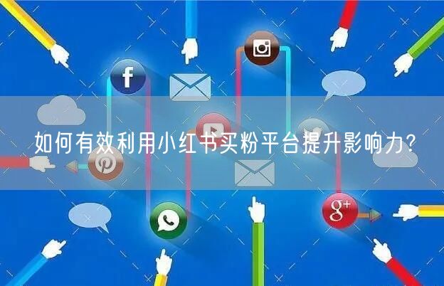 如何有效利用小红书买粉平台提升影响力？