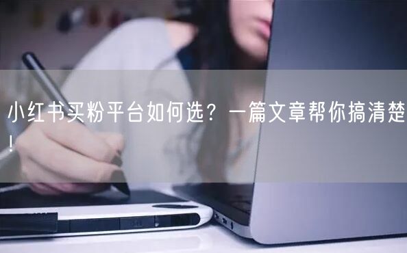 小红书买粉平台如何选？一篇文章帮你搞清楚！