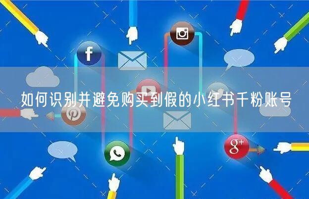 如何识别并避免购买到假的小红书千粉账号