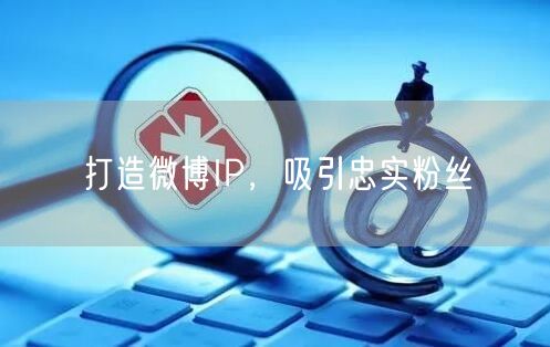 打造微博IP，吸引忠实粉丝